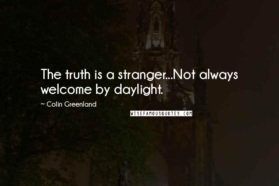 Colin Greenland Quotes: The truth is a stranger...Not always welcome by daylight.