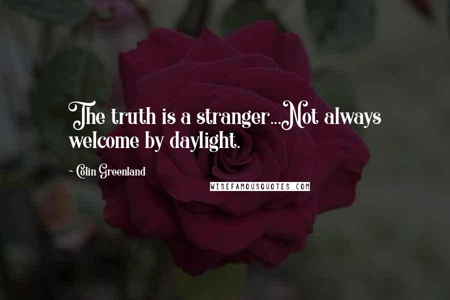 Colin Greenland Quotes: The truth is a stranger...Not always welcome by daylight.