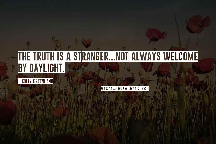 Colin Greenland Quotes: The truth is a stranger...Not always welcome by daylight.