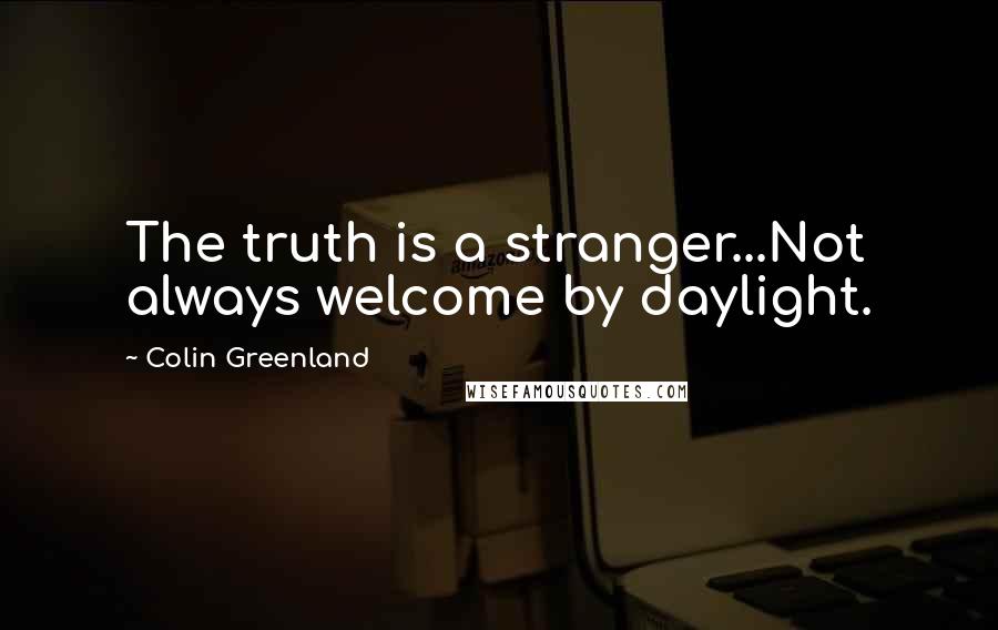 Colin Greenland Quotes: The truth is a stranger...Not always welcome by daylight.