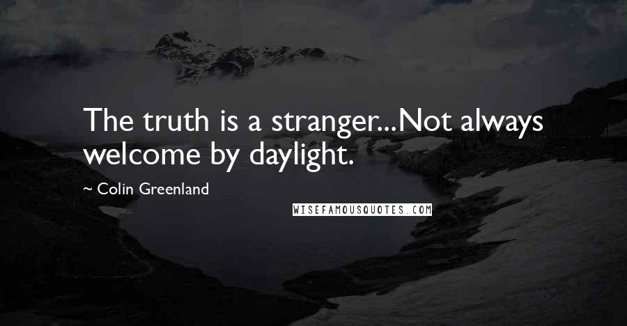 Colin Greenland Quotes: The truth is a stranger...Not always welcome by daylight.