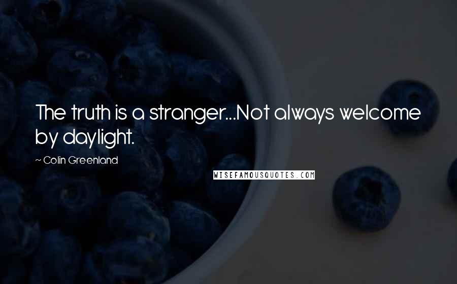 Colin Greenland Quotes: The truth is a stranger...Not always welcome by daylight.