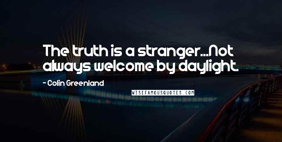 Colin Greenland Quotes: The truth is a stranger...Not always welcome by daylight.