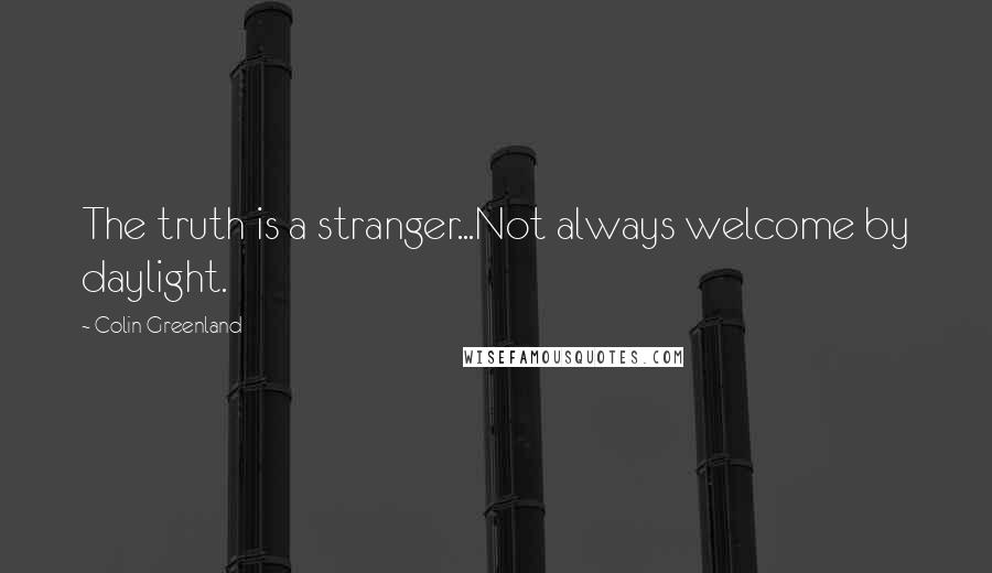 Colin Greenland Quotes: The truth is a stranger...Not always welcome by daylight.