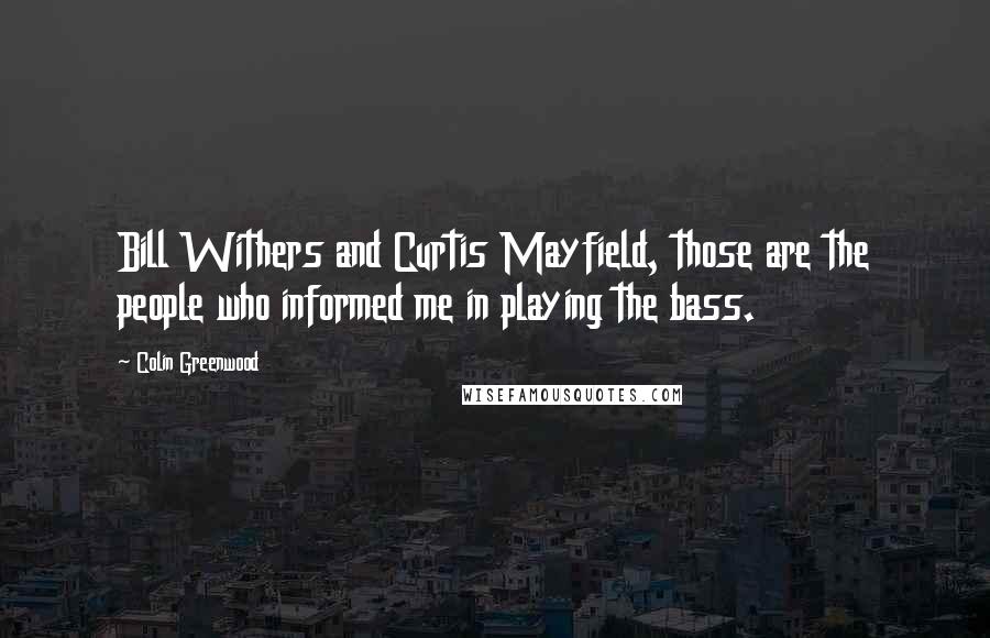 Colin Greenwood Quotes: Bill Withers and Curtis Mayfield, those are the people who informed me in playing the bass.