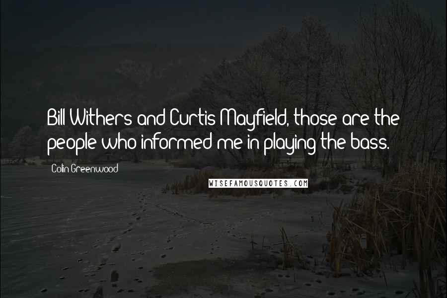 Colin Greenwood Quotes: Bill Withers and Curtis Mayfield, those are the people who informed me in playing the bass.