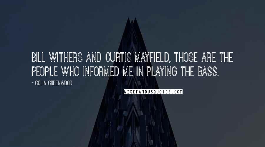 Colin Greenwood Quotes: Bill Withers and Curtis Mayfield, those are the people who informed me in playing the bass.