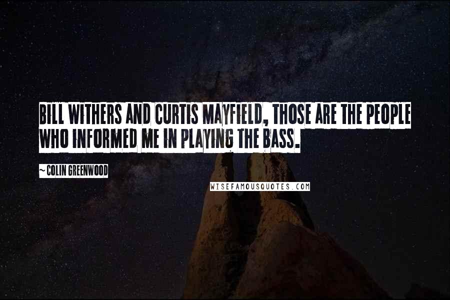 Colin Greenwood Quotes: Bill Withers and Curtis Mayfield, those are the people who informed me in playing the bass.