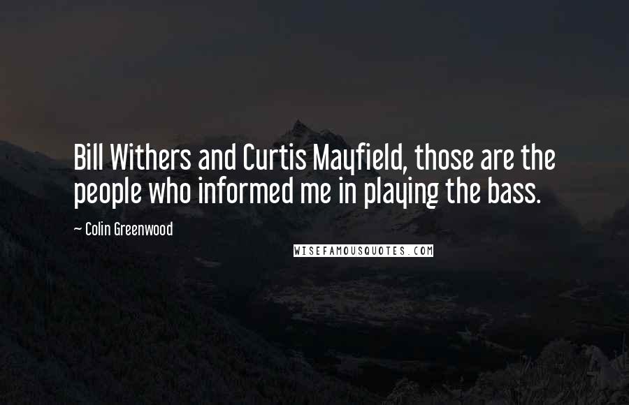 Colin Greenwood Quotes: Bill Withers and Curtis Mayfield, those are the people who informed me in playing the bass.