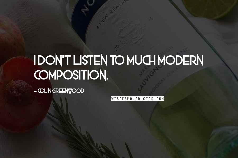 Colin Greenwood Quotes: I don't listen to much modern composition.