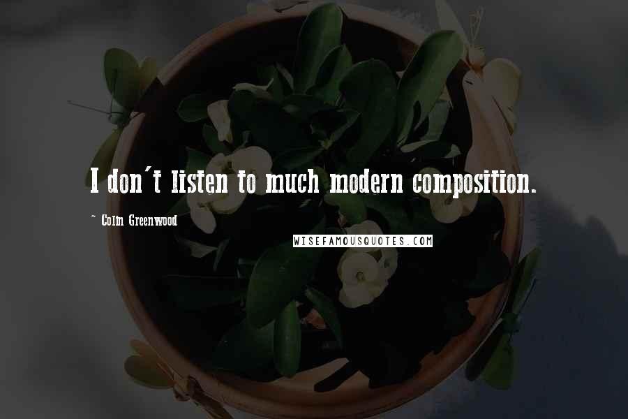 Colin Greenwood Quotes: I don't listen to much modern composition.