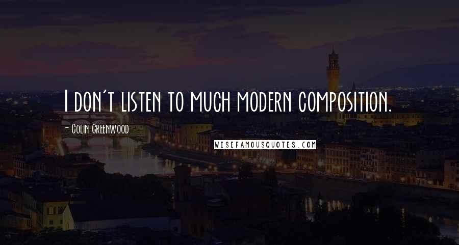 Colin Greenwood Quotes: I don't listen to much modern composition.