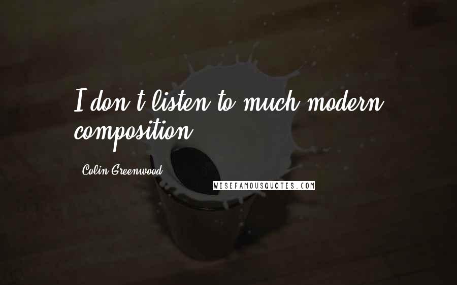 Colin Greenwood Quotes: I don't listen to much modern composition.