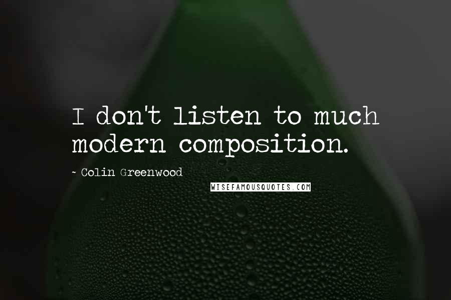 Colin Greenwood Quotes: I don't listen to much modern composition.