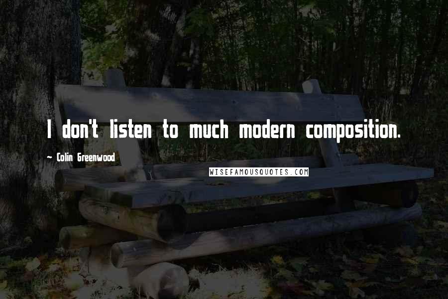 Colin Greenwood Quotes: I don't listen to much modern composition.