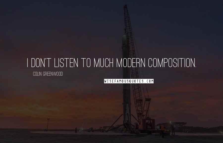 Colin Greenwood Quotes: I don't listen to much modern composition.