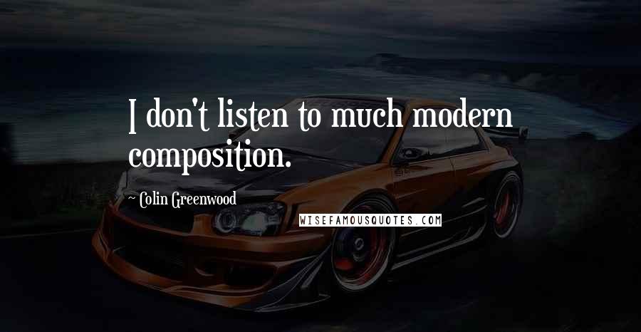 Colin Greenwood Quotes: I don't listen to much modern composition.