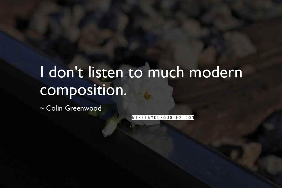 Colin Greenwood Quotes: I don't listen to much modern composition.