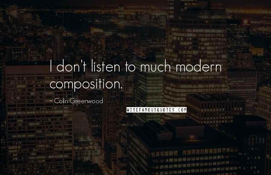 Colin Greenwood Quotes: I don't listen to much modern composition.