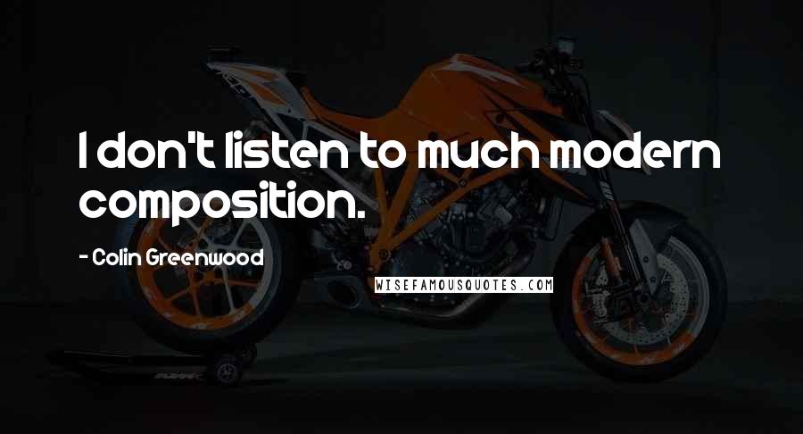 Colin Greenwood Quotes: I don't listen to much modern composition.