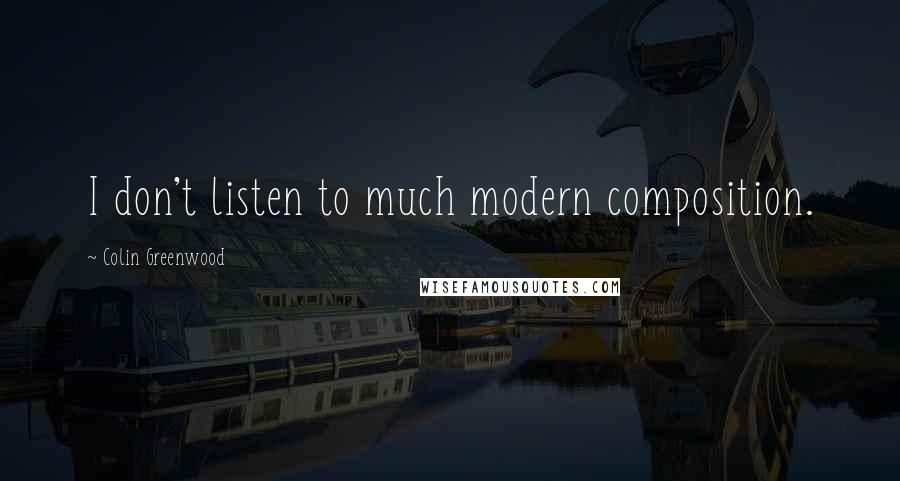 Colin Greenwood Quotes: I don't listen to much modern composition.
