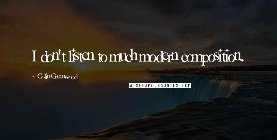 Colin Greenwood Quotes: I don't listen to much modern composition.
