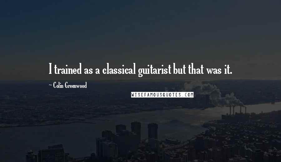 Colin Greenwood Quotes: I trained as a classical guitarist but that was it.