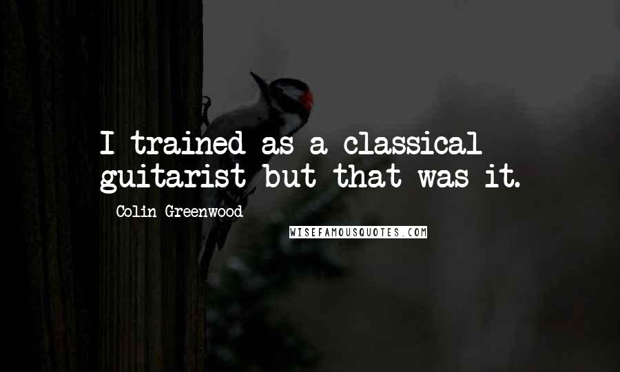 Colin Greenwood Quotes: I trained as a classical guitarist but that was it.