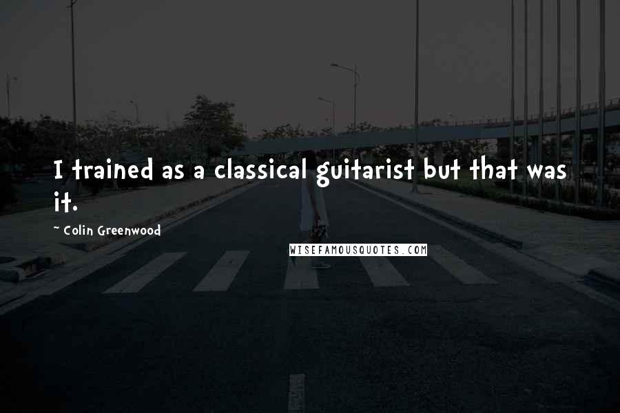 Colin Greenwood Quotes: I trained as a classical guitarist but that was it.