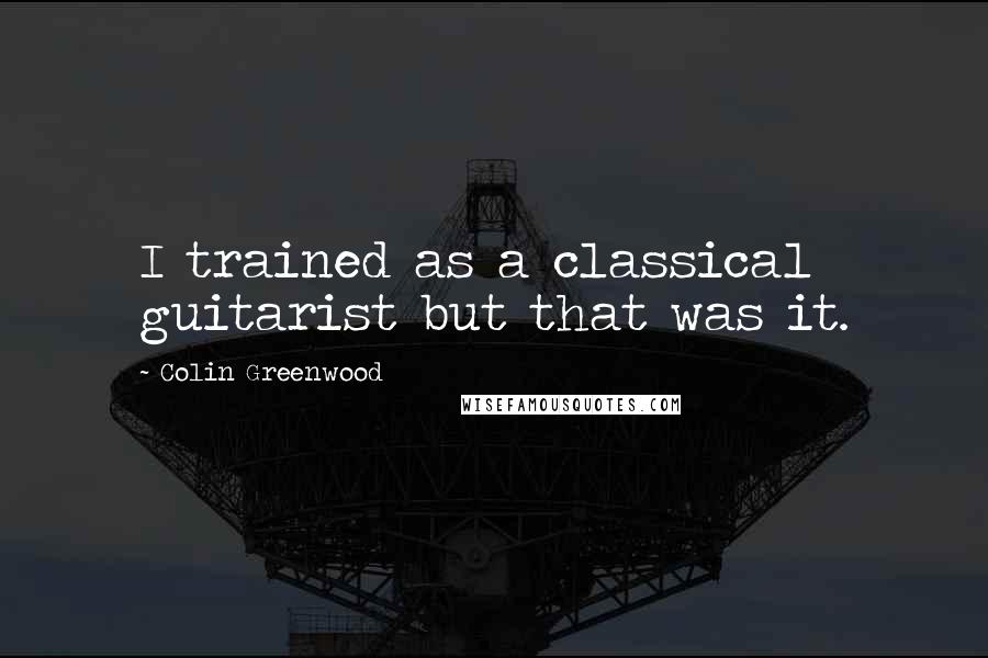 Colin Greenwood Quotes: I trained as a classical guitarist but that was it.