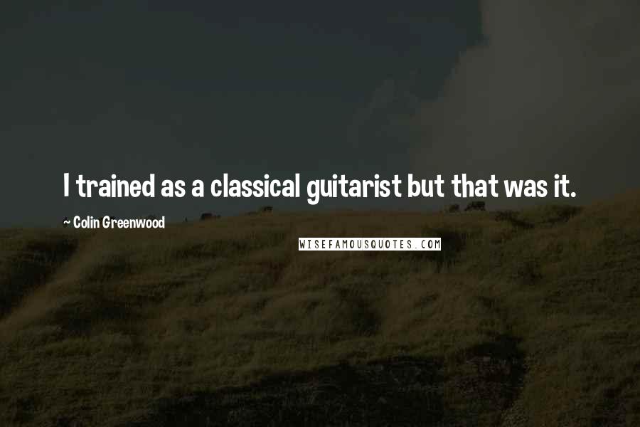 Colin Greenwood Quotes: I trained as a classical guitarist but that was it.