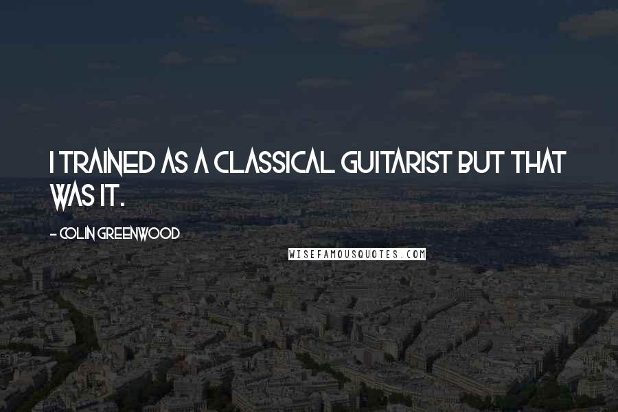 Colin Greenwood Quotes: I trained as a classical guitarist but that was it.