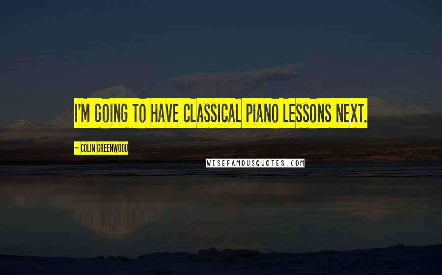 Colin Greenwood Quotes: I'm going to have classical piano lessons next.