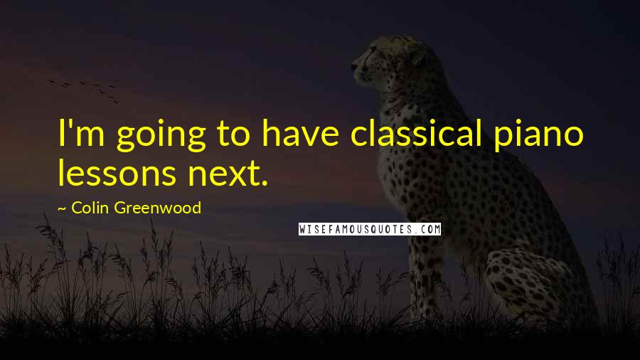 Colin Greenwood Quotes: I'm going to have classical piano lessons next.