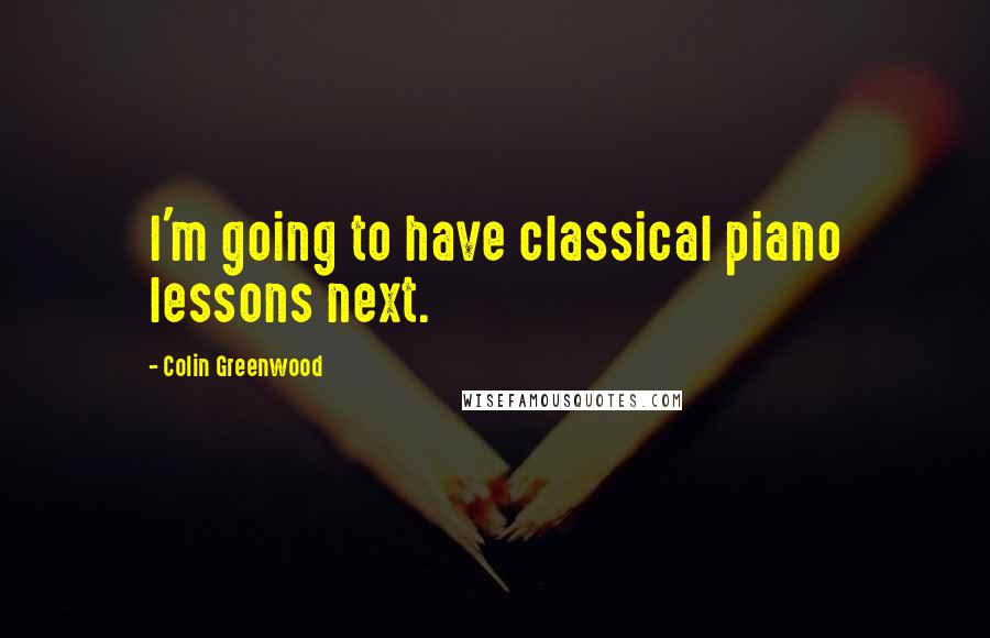 Colin Greenwood Quotes: I'm going to have classical piano lessons next.