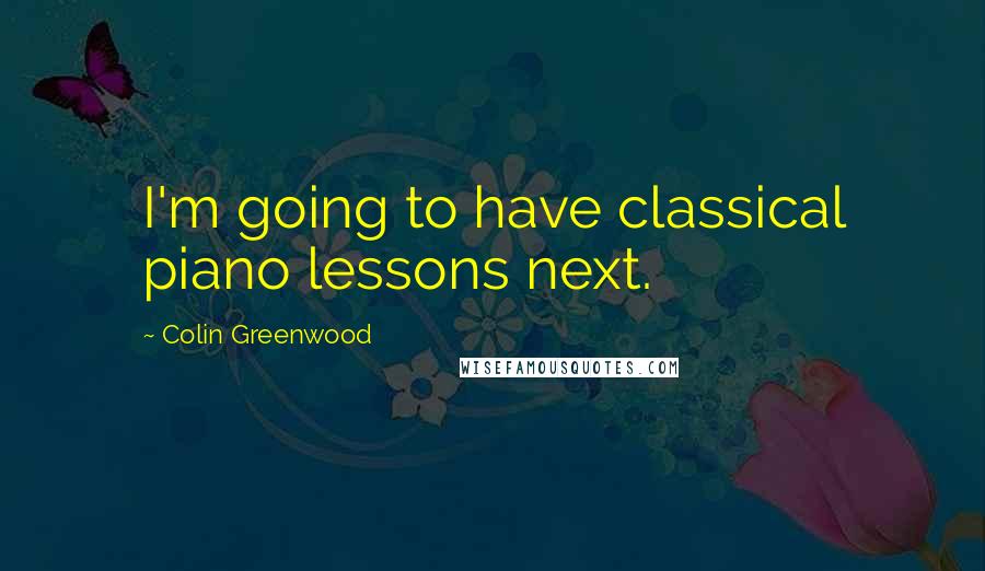 Colin Greenwood Quotes: I'm going to have classical piano lessons next.