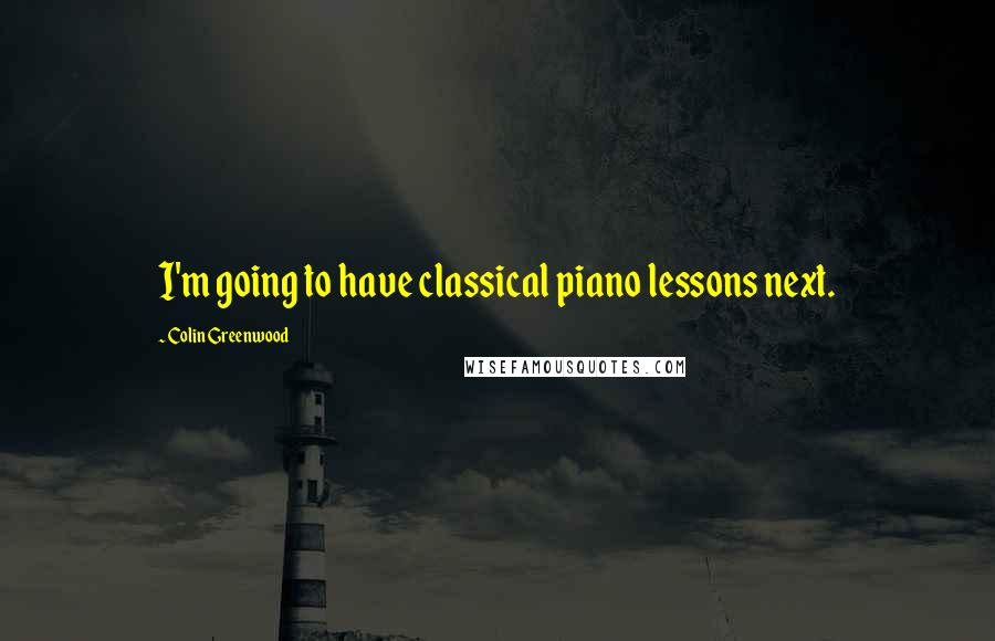 Colin Greenwood Quotes: I'm going to have classical piano lessons next.