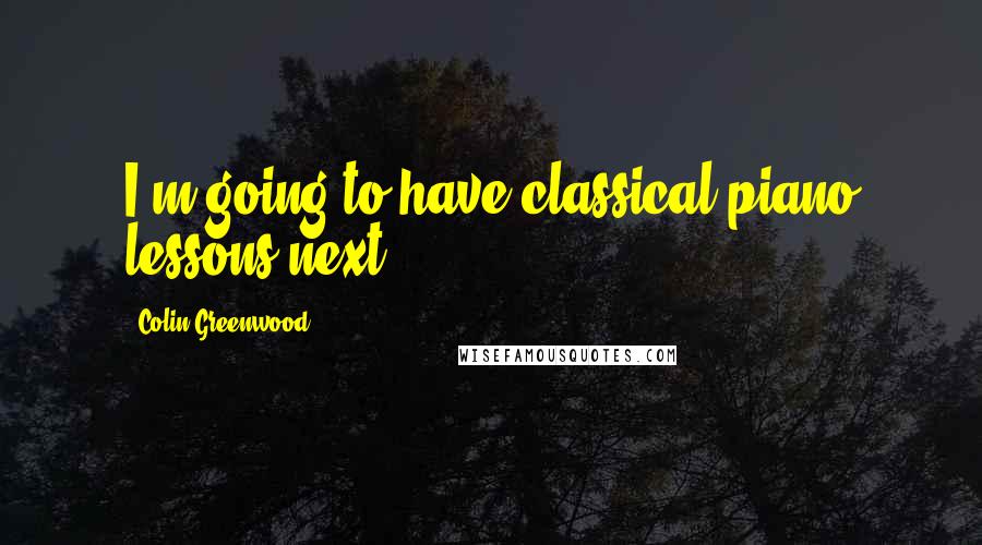 Colin Greenwood Quotes: I'm going to have classical piano lessons next.