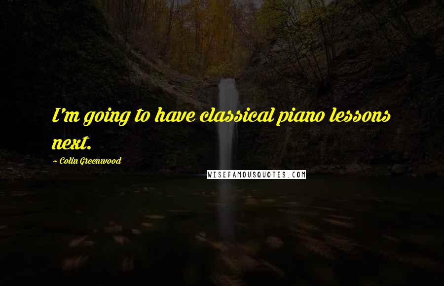 Colin Greenwood Quotes: I'm going to have classical piano lessons next.