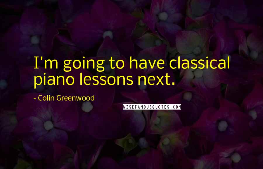 Colin Greenwood Quotes: I'm going to have classical piano lessons next.