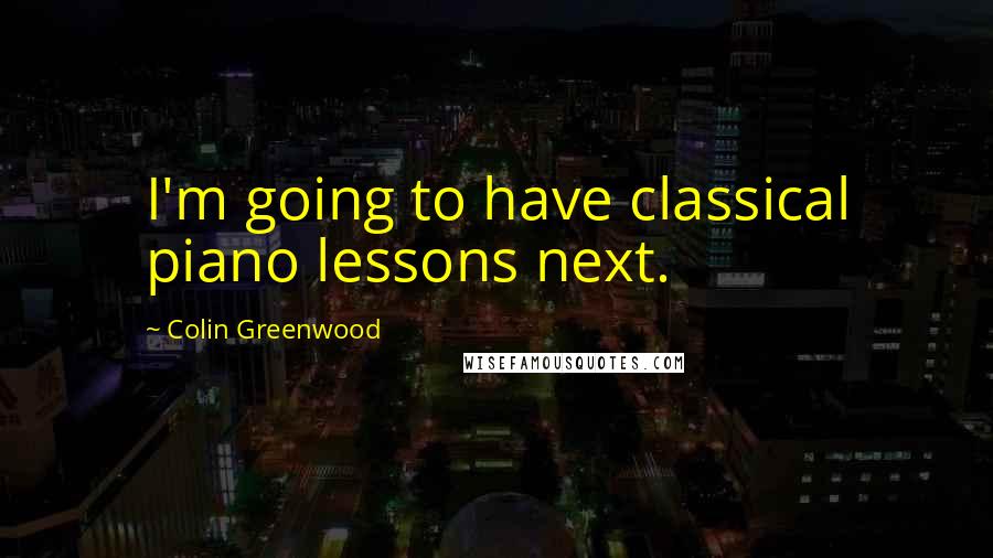 Colin Greenwood Quotes: I'm going to have classical piano lessons next.