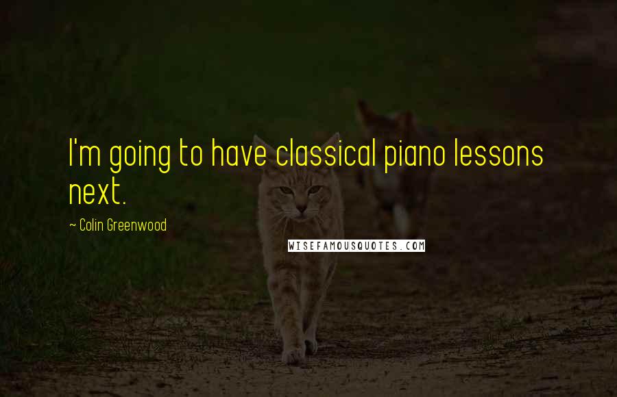 Colin Greenwood Quotes: I'm going to have classical piano lessons next.