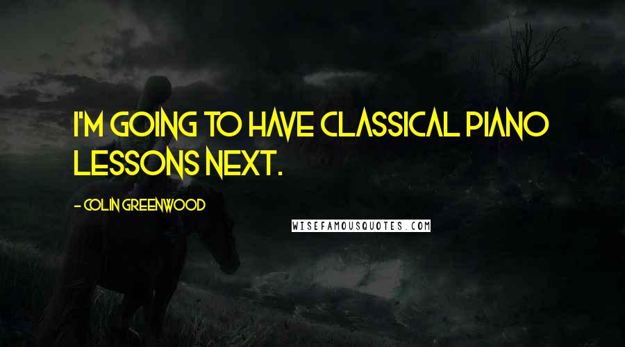 Colin Greenwood Quotes: I'm going to have classical piano lessons next.