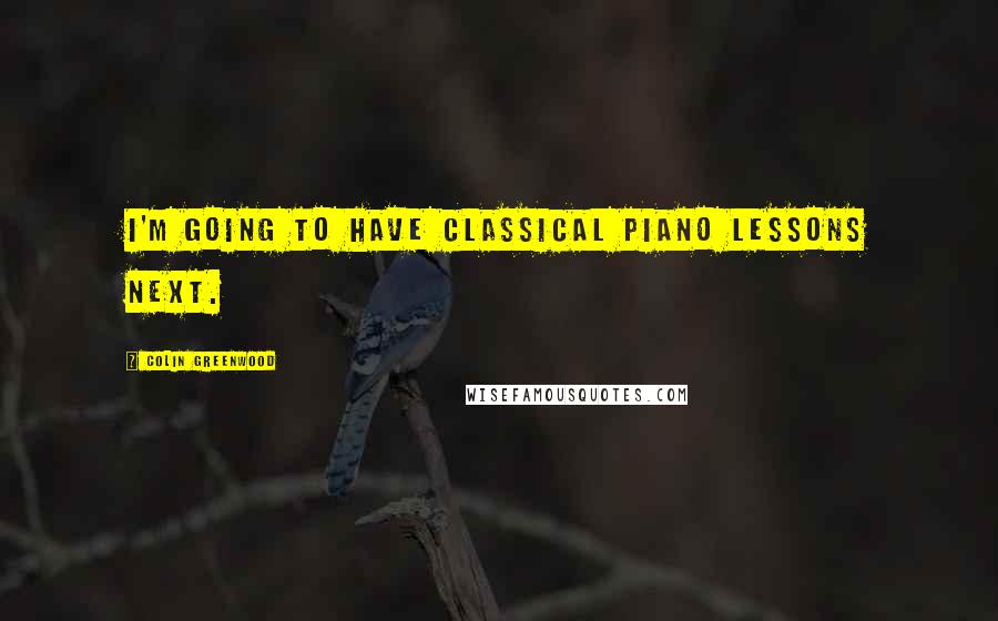 Colin Greenwood Quotes: I'm going to have classical piano lessons next.