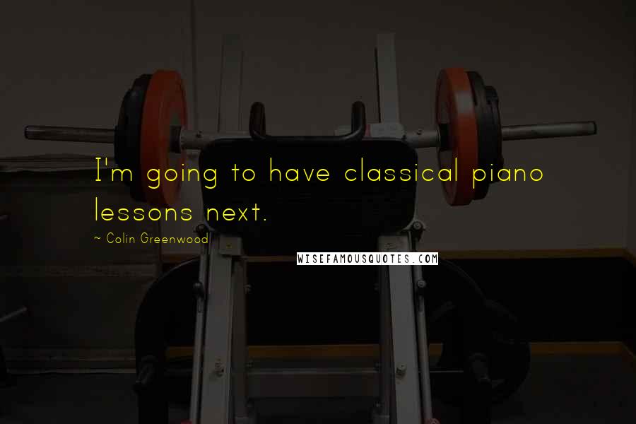 Colin Greenwood Quotes: I'm going to have classical piano lessons next.