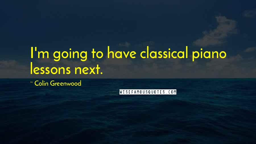 Colin Greenwood Quotes: I'm going to have classical piano lessons next.