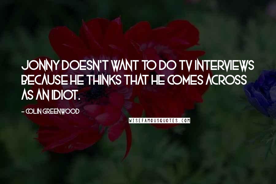 Colin Greenwood Quotes: Jonny doesn't want to do TV interviews because he thinks that he comes across as an idiot.