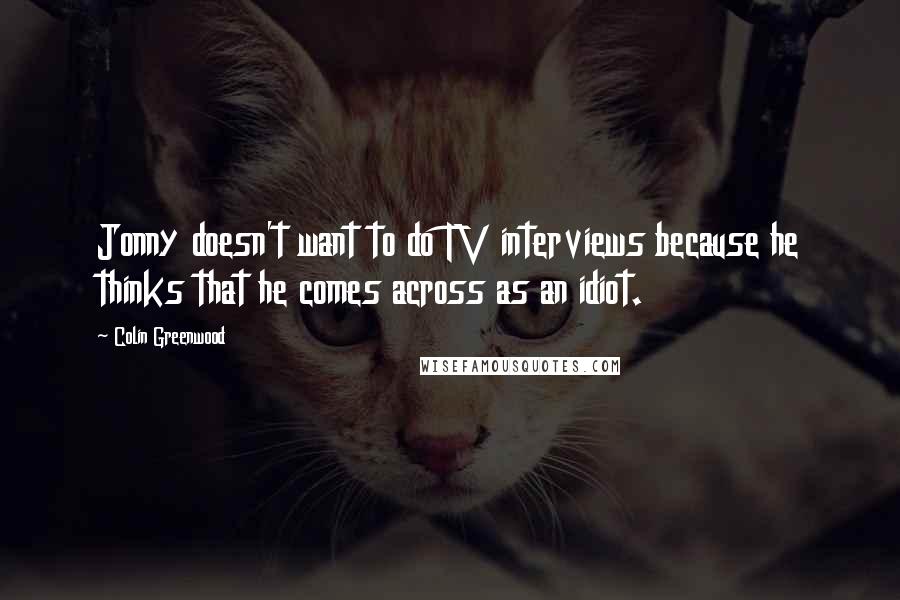 Colin Greenwood Quotes: Jonny doesn't want to do TV interviews because he thinks that he comes across as an idiot.