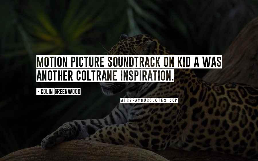 Colin Greenwood Quotes: Motion Picture Soundtrack on Kid A was another Coltrane inspiration.