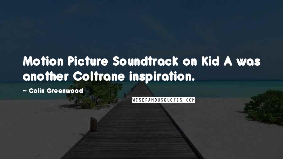 Colin Greenwood Quotes: Motion Picture Soundtrack on Kid A was another Coltrane inspiration.